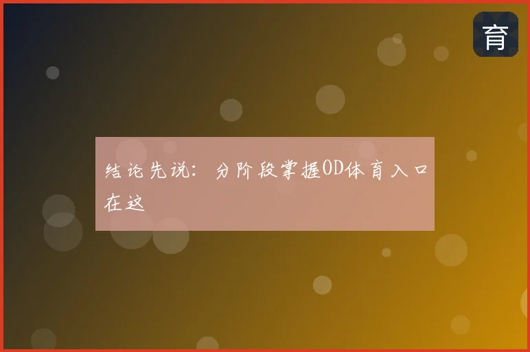 结论先说：分阶段掌握OD体育入口在这