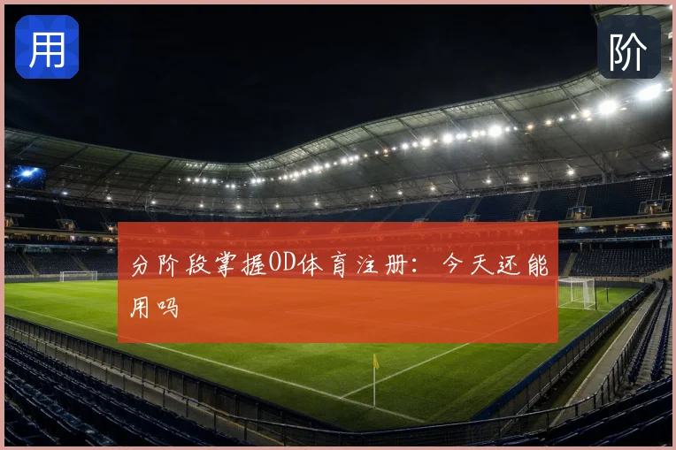 分阶段掌握OD体育注册:今天还能用吗