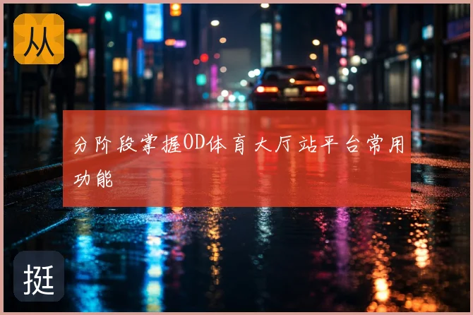 分阶段掌握OD体育大厅站平台常用功能