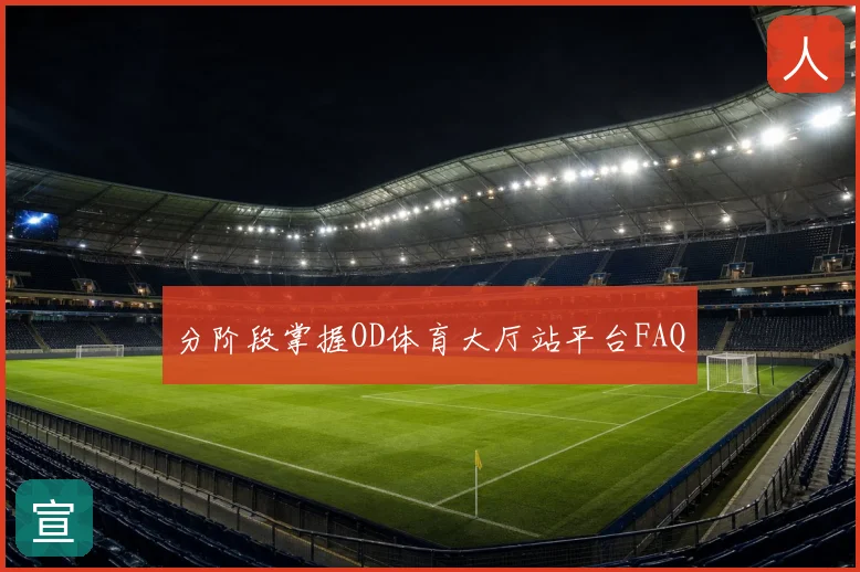 分阶段掌握OD体育大厅站平台FAQ